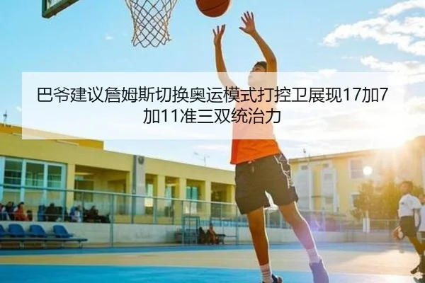 巴爷建议詹姆斯切换奥运模式打控卫展现17加7加11准三双统治力