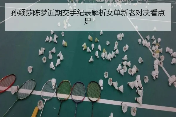 孙颖莎陈梦近期交手纪录解析女单新老对决看点足